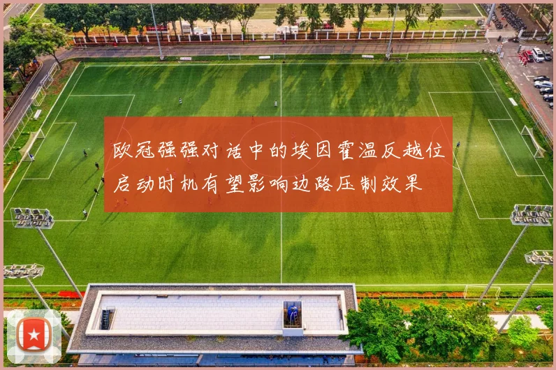 欧冠强强对话中的埃因霍温反越位启动时机有望影响边路压制效果