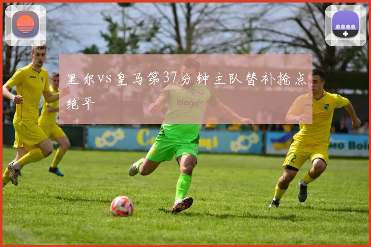 里尔vs皇马第37分钟主队替补抢点绝平