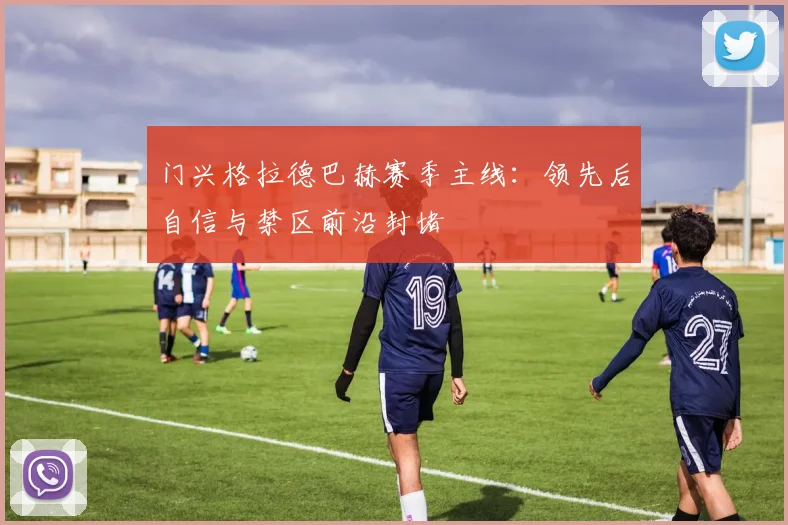 门兴格拉德巴赫赛季主线:领先后自信与禁区前沿封堵