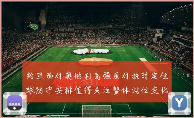 约旦面对奥地利高强度对抗时定位球防守安排值得关注整体站位变化