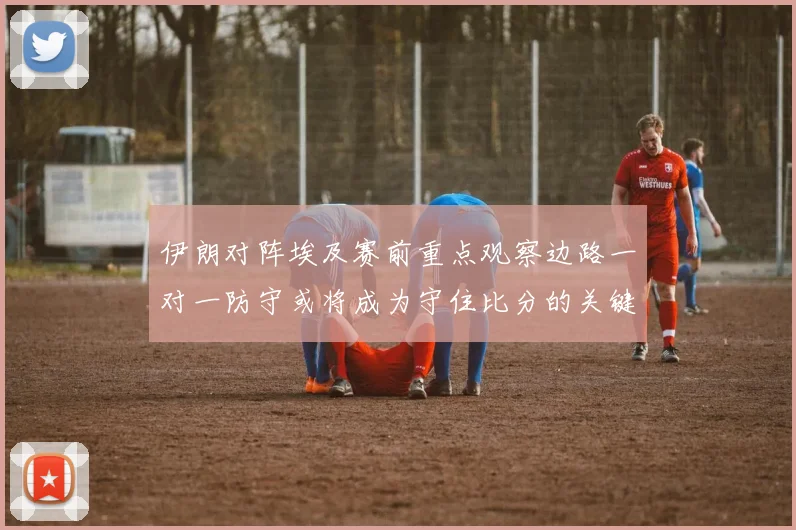 伊朗对阵埃及赛前重点观察边路一对一防守或将成为守住比分的关键